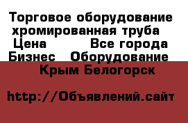 Торговое оборудование хромированная труба › Цена ­ 150 - Все города Бизнес » Оборудование   . Крым,Белогорск